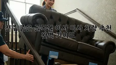 전주 좁은 골목길 이사? 이사 차량 추천 완벽 가이드!