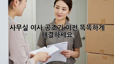 사무실 이사? 공조기 이전, 똑똑하게 해결하세요!