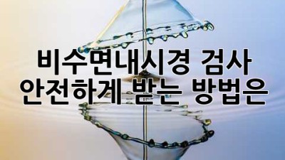 비수면내시경 검사, 안전하게 받는 방법은?
