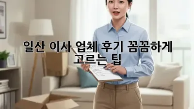 일산 이사 업체 후기: 꼼꼼하게 고르는 팁!